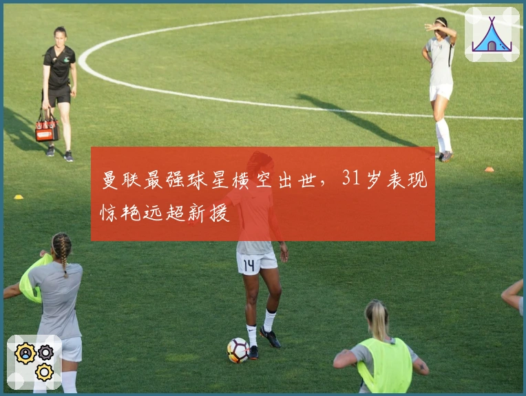 曼联最强球星横空出世，31岁表现惊艳远超新援