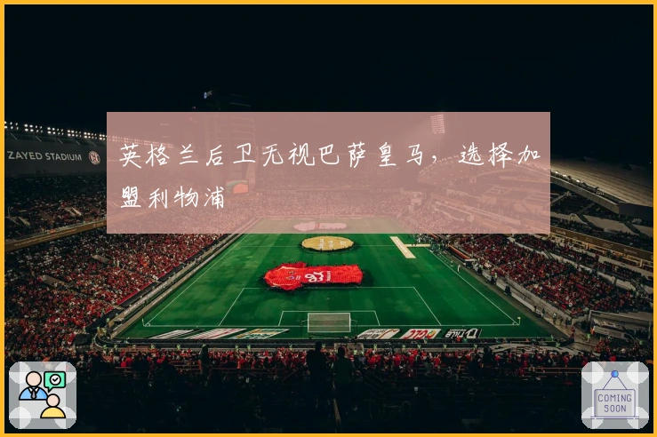 英格兰后卫无视巴萨皇马，选择加盟利物浦