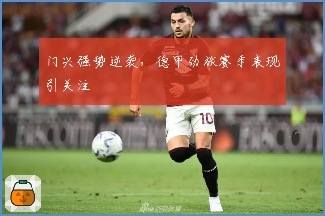 门兴强势逆袭，德甲劲旅赛季表现引关注