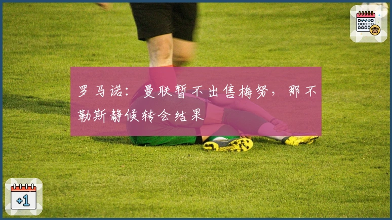 罗马诺：曼联暂不出售梅努，那不勒斯静候转会结果