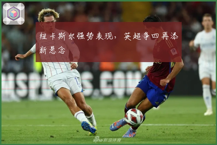 纽卡斯尔强势表现，英超争四再添新悬念