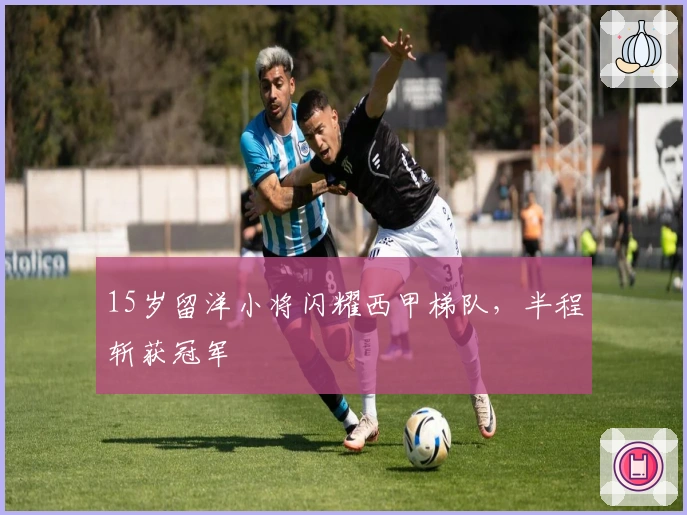 15岁留洋小将闪耀西甲梯队，半程斩获冠军