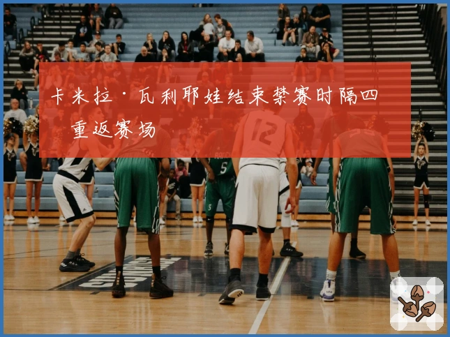 卡米拉·瓦利耶娃结束禁赛时隔四年重返赛场