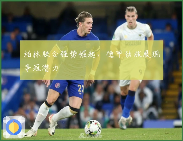 柏林联合强势崛起，德甲劲旅展现争冠潜力