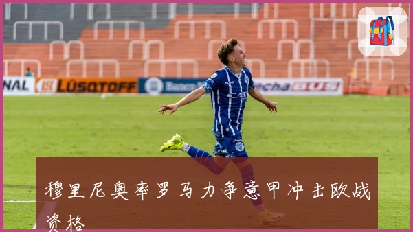 穆里尼奥率罗马力争意甲冲击欧战资格