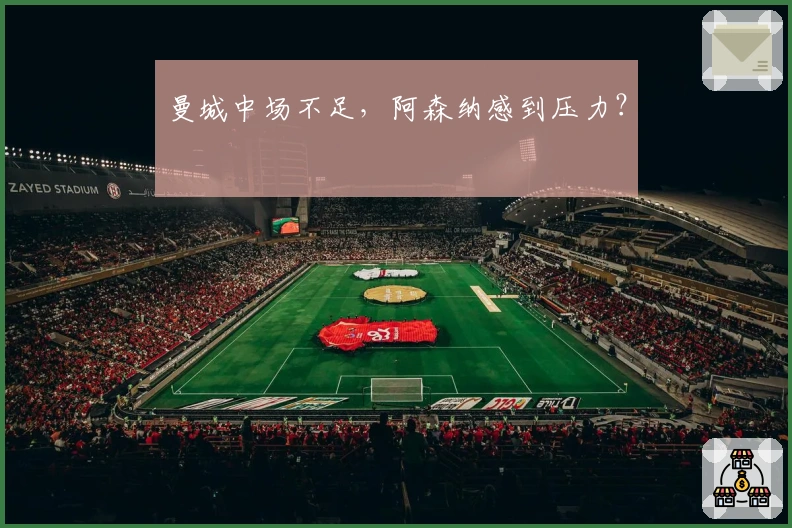 曼城中场不足，阿森纳感到压力？