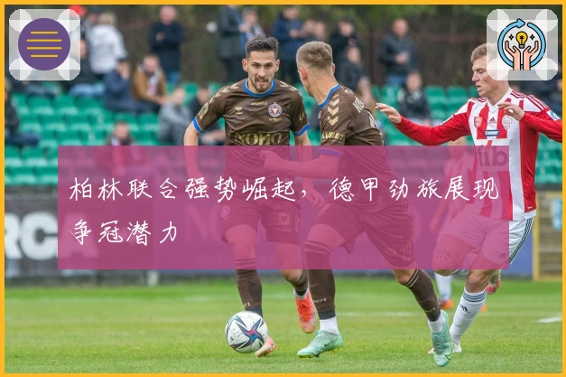 柏林联合强势崛起，德甲劲旅展现争冠潜力