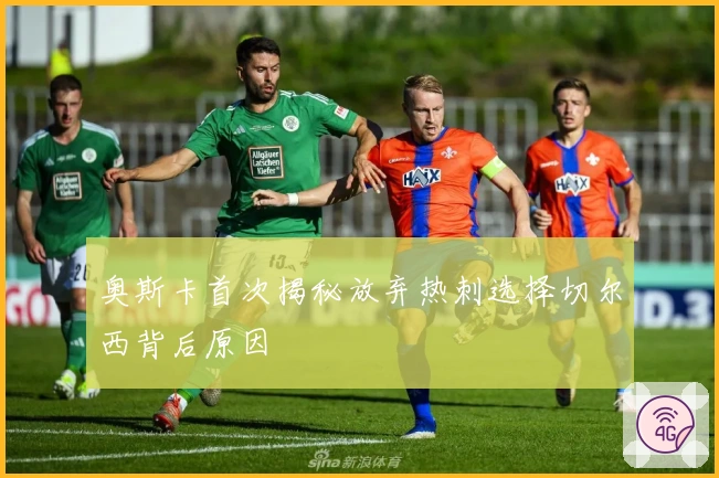 奥斯卡首次揭秘放弃热刺选择切尔西背后原因