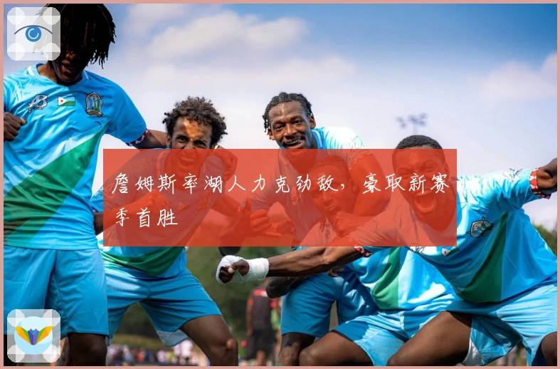 詹姆斯率湖人力克劲敌，豪取新赛季首胜